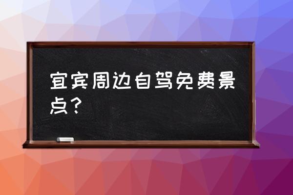 自驾怎么玩蜀南竹海 宜宾周边自驾免费景点? 自驾怎么玩蜀南竹海 宜宾周边自驾免费景点?
