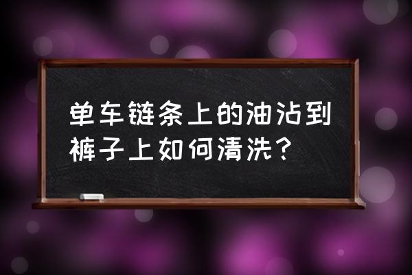 自行车链条油用什么能洗掉 单车链条上的油沾到裤子上如何清洗？