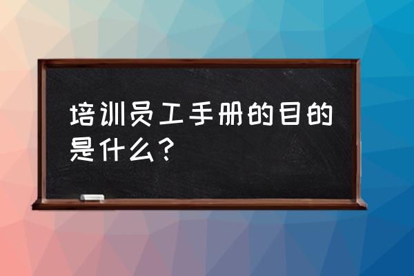公司电子版培训手册 培训员工手册的目的是什么? 公司电子版培训手册 培训员工手册的目的是什么?