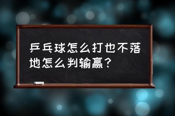 乒乓球怎么判输赢 乒乓球怎么打也不落地怎么判输赢? 乒乓球怎么判输赢 乒乓球怎么打也不落地怎么判输赢?
