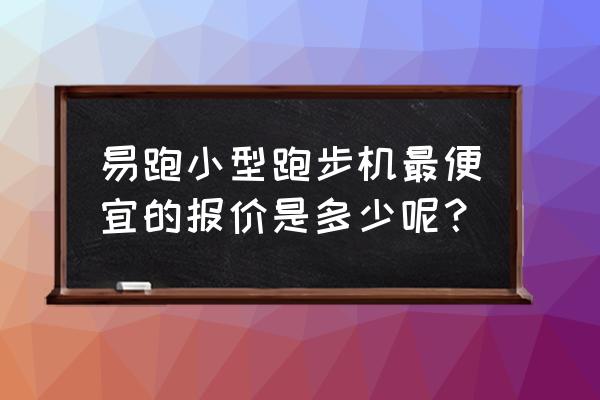 什么样的跑步机好用又实惠 易跑小型跑步机最便宜的报价是多少呢？