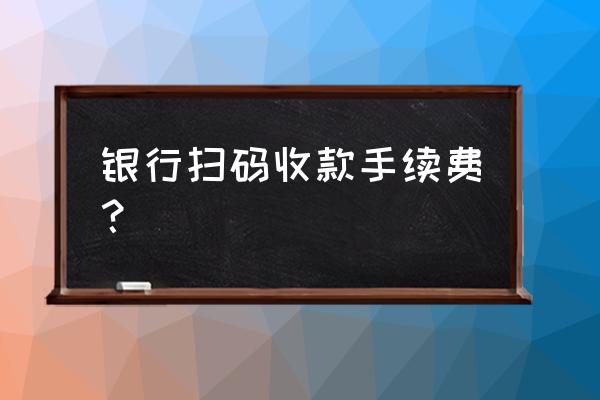 买卖三峡能源有手续费吗 银行扫码收款手续费？