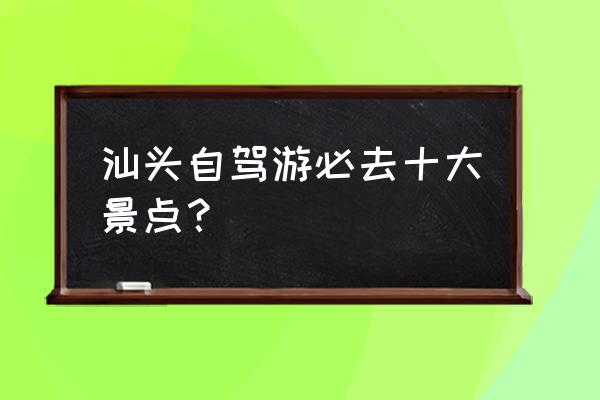 平湖哪里好玩的景点 汕头自驾游必去十大景点？