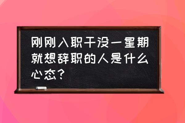 新员工离职可以从哪些方面分析 刚刚入职干没一星期就想辞职的人是什么心态? 新员工离职可以从哪些方面分析 刚刚入职干没一星期就想辞职的人是什么心态?
