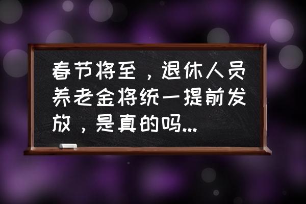 春节放长假工资怎么发放 春节将至,退休人员养老金将统一提前发放,是真的吗,到底怎么回事? 春节放长假工资怎么发放 春节将至,退休人员养老金将统一提前发放,是真的吗,到底怎么回事?