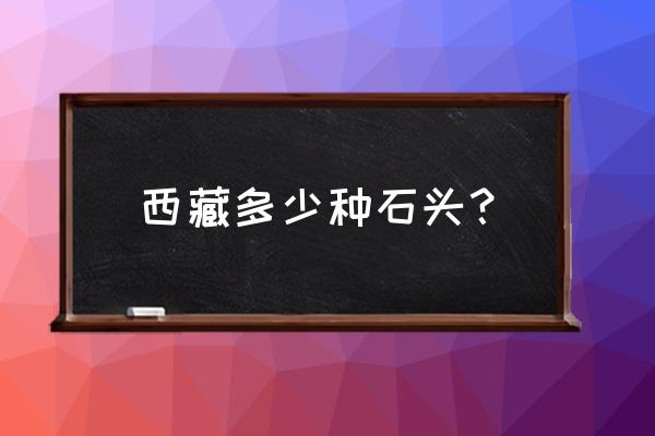 藏区路旁堆的石头是什么 西藏多少种石头? 藏区路旁堆的石头是什么 西藏多少种石头?