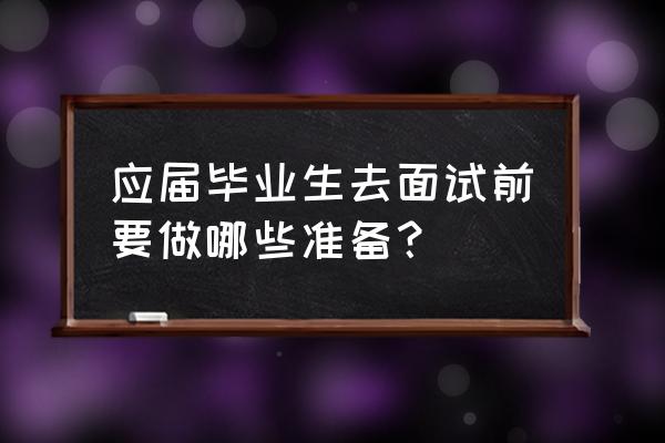 一份工作去面试前要了解哪些内容 应届毕业生去面试前要做哪些准备？