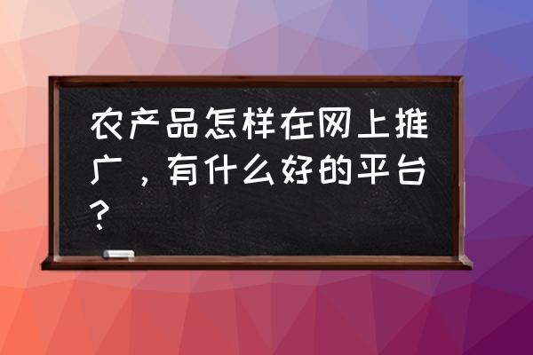 快手三农小店怎么上传商品 农产品怎样在网上推广,有什么好的平台? 快手三农小店怎么上传商品 农产品怎样在网上推广,有什么好的平台?