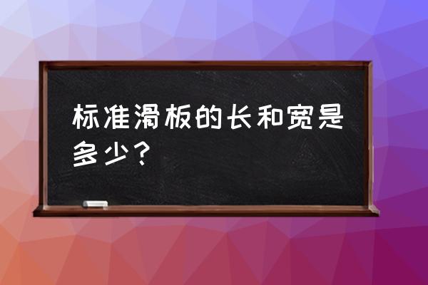 滑板初学者选长还是选短 标准滑板的长和宽是多少? 滑板初学者选长还是选短 标准滑板的长和宽是多少?