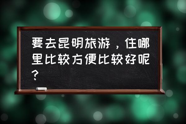 去昆明玩住老街还是住古镇 要去昆明旅游,住哪里比较方便比较好呢? 去昆明玩住老街还是住古镇 要去昆明旅游,住哪里比较方便比较好呢?