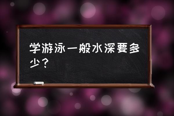 新手多久成为救生员 学游泳一般水深要多少? 新手多久成为救生员 学游泳一般水深要多少?