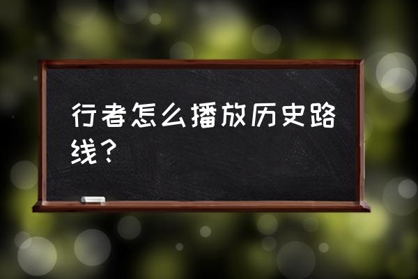 徒步登山怎么记录路线 行者怎么播放历史路线? 徒步登山怎么记录路线 行者怎么播放历史路线?