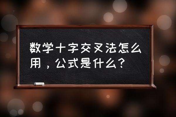 数学方程十字交叉法口诀 数学十字交叉法怎么用,公式是什么? 数学方程十字交叉法口诀 数学十字交叉法怎么用,公式是什么?