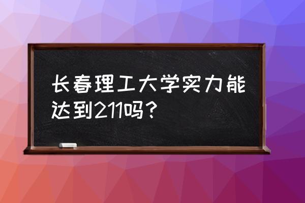 长春理工大学成考报名 长春理工大学实力能达到211吗? 长春理工大学成考报名 长春理工大学实力能达到211吗?