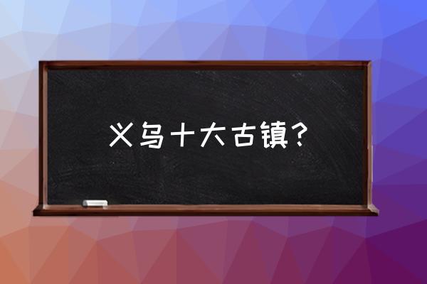 苍南哪里好玩的景点推荐 义乌十大古镇? 苍南哪里好玩的景点推荐 义乌十大古镇?