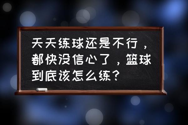 怎样做一个篮球特效教程 天天练球还是不行,都快没信心了,篮球到底该怎么练? 怎样做一个篮球特效教程 天天练球还是不行,都快没信心了,篮球到底该怎么练?