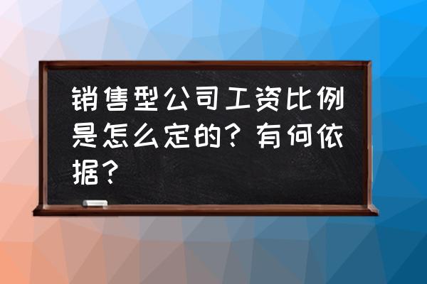 销售人员年度绩效考核方法 销售型公司工资比例是怎么定的?有何依据? 销售人员年度绩效考核方法 销售型公司工资比例是怎么定的?有何依据?