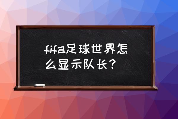 fifa足球世界怎样换队长 fifa足球世界怎么显示队长? fifa足球世界怎样换队长 fifa足球世界怎么显示队长?