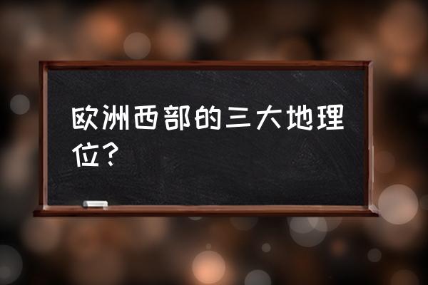 欧洲西部地图初中地理 欧洲西部的三大地理位? 欧洲西部地图初中地理 欧洲西部的三大地理位?