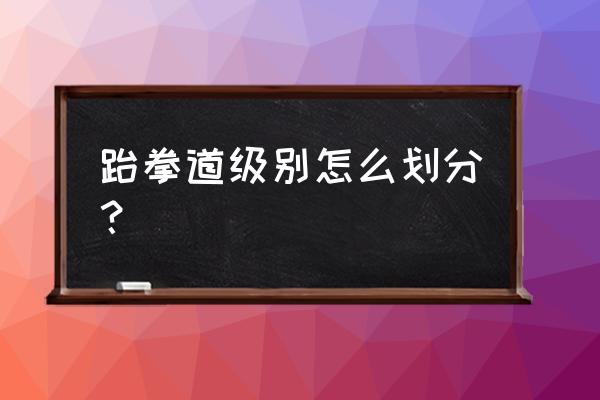 个人怎么查询跆拳道等级 跆拳道级别怎么划分? 个人怎么查询跆拳道等级 跆拳道级别怎么划分?